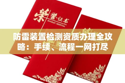 全国防雷装置检测资质办理全攻略:手续、流程一网打尽
