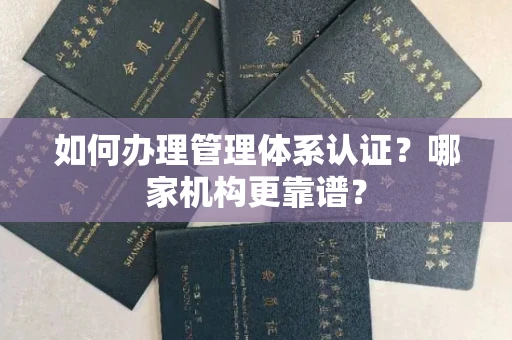 全国如何办理管理体系认证？哪家机构更靠谱？