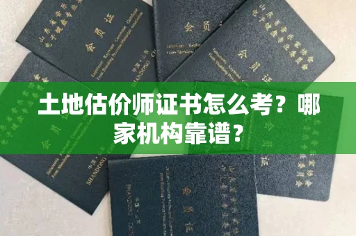 全国土地估价师证书怎么考?哪家机构靠谱?