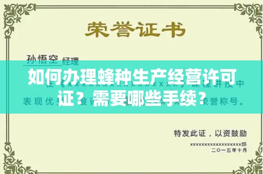 全国如何办理蜂种生产经营许可证?需要哪些手续?