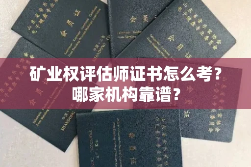 全国矿业权评估师证书怎么考？哪家机构靠谱？