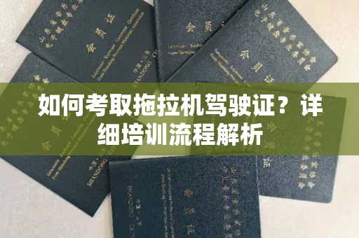 全国如何考取拖拉机驾驶证?详细培训流程解析
