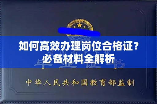 全国如何高效办理岗位合格证？必备材料全解析