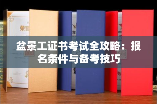 全国盆景工证书考试全攻略:报名条件与备考技巧