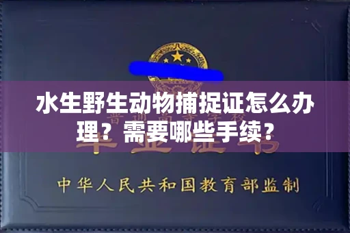 全国水生野生动物捕捉证怎么办理?需要哪些手续?