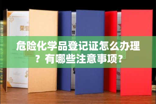 全国危险化学品登记证怎么办理?有哪些注意事项?