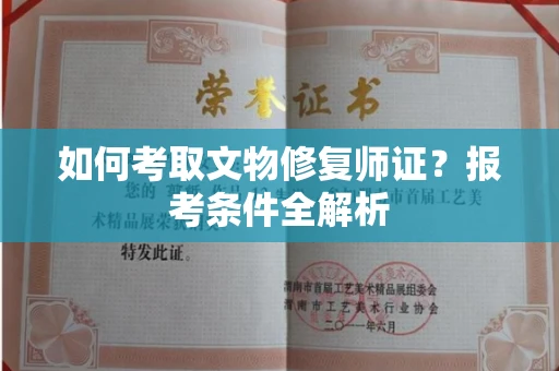 全国如何考取文物修复师证？报考条件全解析