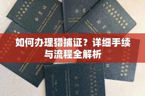 全国如何办理猎捕证?详细手续与流程全解析
