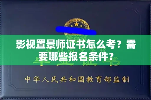 全国影视置景师证书怎么考?需要哪些报名条件?