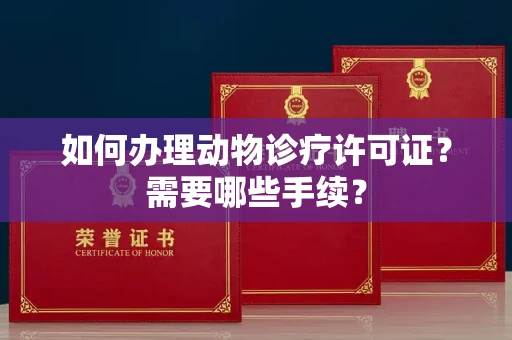 全国如何办理动物诊疗许可证?需要哪些手续?
