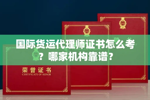 全国国际货运代理师证书怎么考？哪家机构靠谱？
