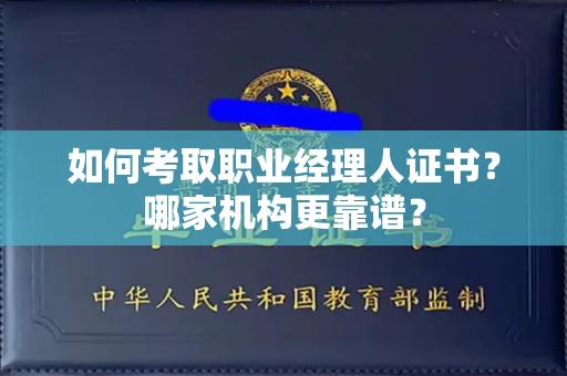 全国如何考取职业经理人证书？哪家机构更靠谱？