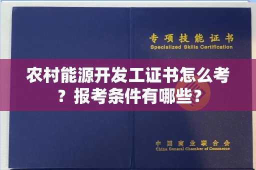 全国农村能源开发工证书怎么考？报考条件有哪些？