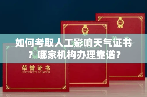 全国如何考取人工影响天气证书?哪家机构办理靠谱?