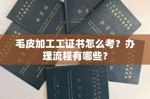 全国毛皮加工工证书怎么考？办理流程有哪些？