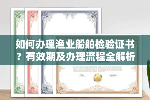 全国如何办理渔业船舶检验证书?有效期及办理流程全解析