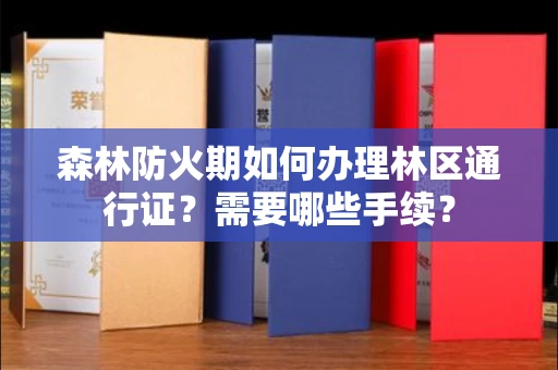 全国森林防火期如何办理林区通行证?需要哪些手续?