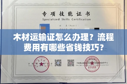 全国木材运输证怎么办理?流程费用有哪些省钱技巧?