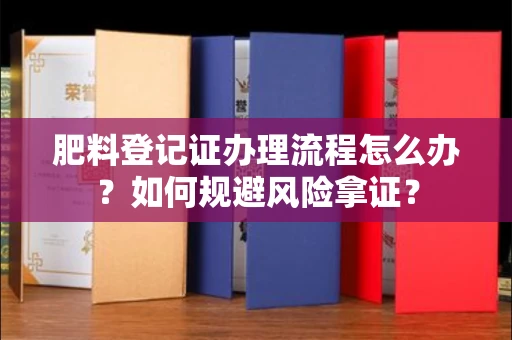 全国肥料登记证办理流程怎么办?如何规避风险拿证?