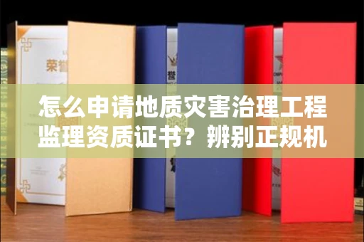 全国怎么申请地质灾害治理工程监理资质证书？辨别正规机构有哪些技巧？
