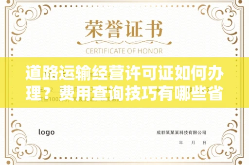 全国道路运输经营许可证如何办理？费用查询技巧有哪些省钱攻略？