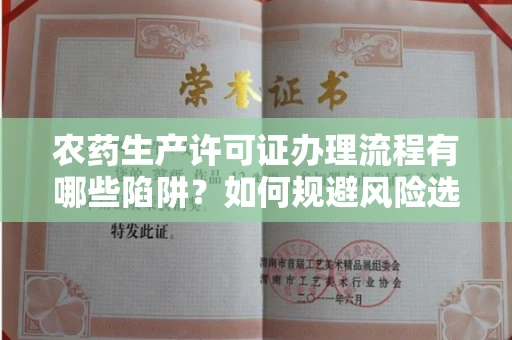 全国农药生产许可证办理流程有哪些陷阱?如何规避风险选择正规机构?