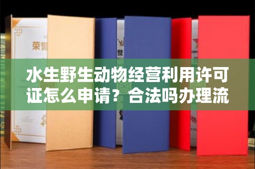 全国水生野生动物经营利用许可证怎么申请?合法吗办理流程有哪些