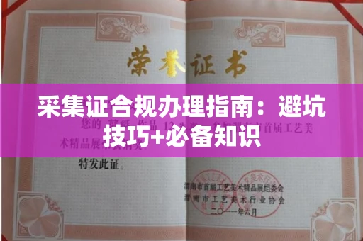 全国采集证合规办理指南：避坑技巧+必备知识