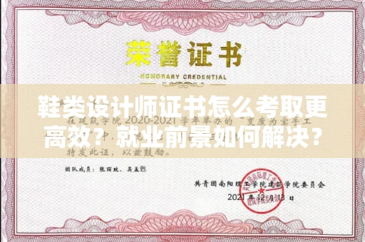 全国鞋类设计师证书怎么考取更高效？就业前景如何解决？