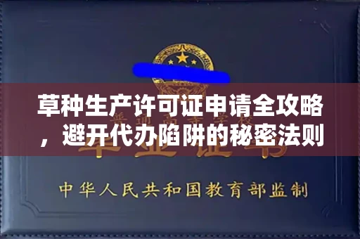 全国草种生产许可证申请全攻略，避开代办陷阱的秘密法则