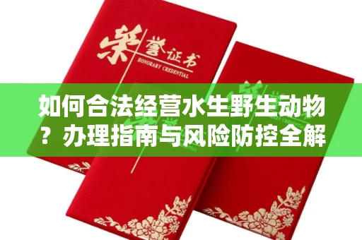 全国如何合法经营水生野生动物?办理指南与风险防控全解析