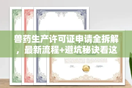 全国兽药生产许可证申请全拆解，最新流程+避坑秘诀看这篇