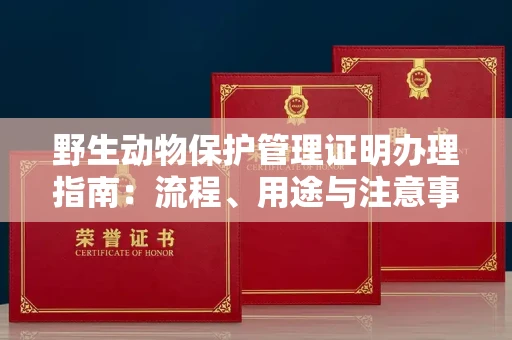 全国野生动物保护管理证明办理指南:流程、用途与注意事项