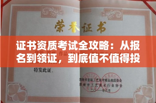 全国证书资质考试全攻略:从报名到领证,到底值不值得投入?
