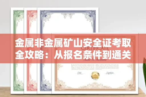 全国金属非金属矿山安全证考取全攻略:从报名条件到通关秘诀