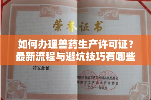 全国如何办理兽药生产许可证?最新流程与避坑技巧有哪些?