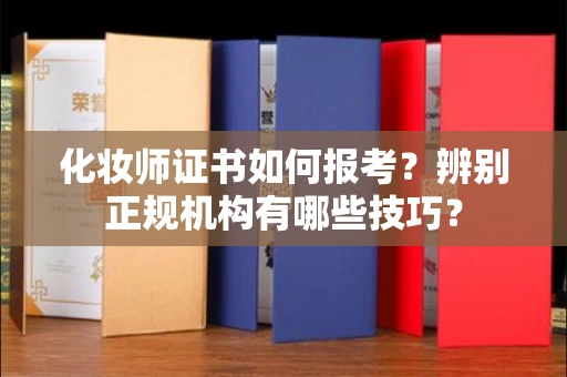 全国化妆师证书如何报考?辨别正规机构有哪些技巧?