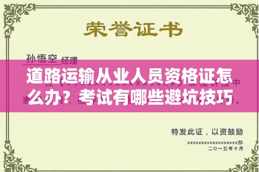 全国道路运输从业人员资格证怎么办?考试有哪些避坑技巧?