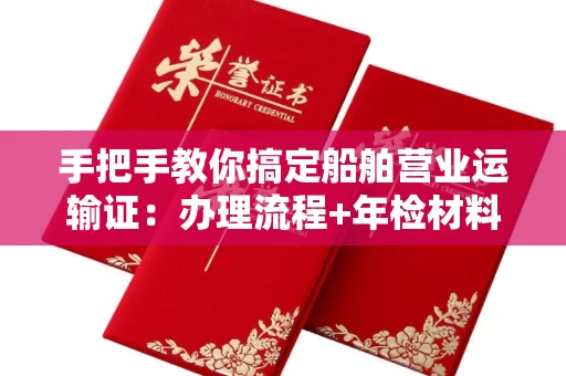 全国手把手教你搞定船舶营业运输证:办理流程+年检材料清单