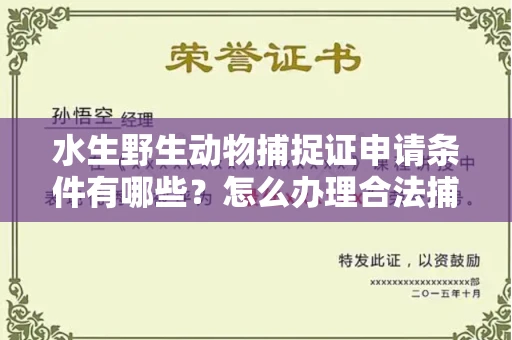 全国水生野生动物捕捉证申请条件有哪些?怎么办理合法捕捉手续?