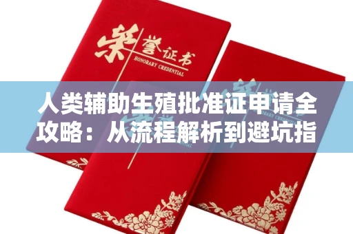 全国人类辅助生殖批准证申请全攻略:从流程解析到避坑指南