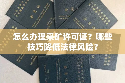 全国怎么办理采矿许可证?哪些技巧降低法律风险?