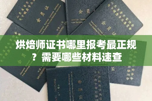 全国烘焙师证书哪里报考最正规?需要哪些材料速查