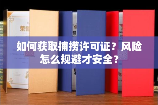 全国如何获取捕捞许可证?风险怎么规避才安全?