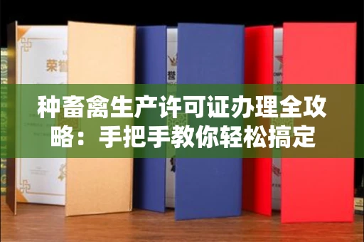 全国种畜禽生产许可证办理全攻略:手把手教你轻松搞定