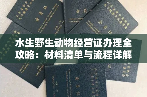 全国水生野生动物经营证办理全攻略:材料清单与流程详解