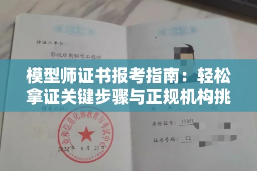 全国模型师证书报考指南:轻松拿证关键步骤与正规机构挑选秘籍