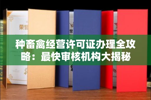 全国种畜禽经营许可证办理全攻略:最快审核机构大揭秘