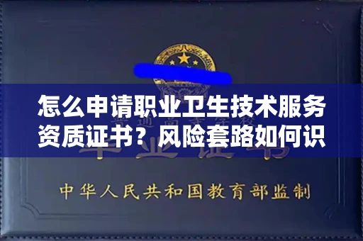 全国怎么申请职业卫生技术服务资质证书?风险套路如何识破?