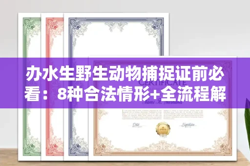全国办水生野生动物捕捉证前必看:8种合法情形+全流程解析